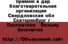 примем в дар благотварительная организация - Свердловская обл., Екатеринбург г. Бесплатное » Возьму бесплатно   